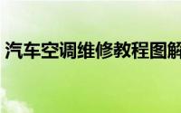 汽车空调维修教程图解（汽车空调维修教程）