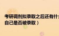 考研调剂拟录取之后还有什么（考研调剂复试之后如何确定自己是否被录取）
