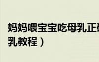 妈妈喂宝宝吃母乳正确方法（妈妈喂宝宝吃母乳教程）