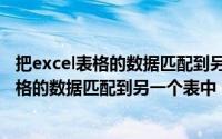 把excel表格的数据匹配到另一个表中（Excel如何将一个表格的数据匹配到另一个表中）
