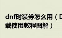 dnf时装券怎么用（DNF盒子时装秀发帖及下载使用教程图解）