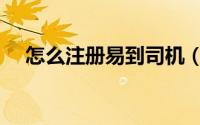 怎么注册易到司机（怎么注册易信账号）