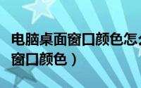 电脑桌面窗口颜色怎么换（如何改变电脑桌面窗口颜色）