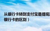 从银行卡转到支付宝是提现还是充值（支付宝提现和转账到银行卡的区别）