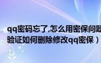 qq密码忘了,怎么用密保问题找回（QQ密保问题忘记了如何验证如何删除修改qq密保）