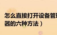 怎么直接打开设备管理器（快速打开设备管理器的六种方法）