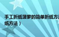 手工折纸菠萝的简单折纸方法图片（手工折纸菠萝的简单折纸方法）