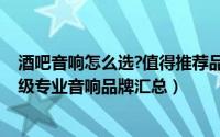 酒吧音响怎么选?值得推荐品牌TOP 5（酒吧音响怎么选-顶级专业音响品牌汇总）
