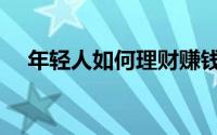 年轻人如何理财赚钱（年轻人如何理财）