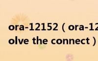 ora-12152（ora-12154:tns:could not resolve the connect）