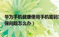 华为手机健康使用手机密码忘了（华为健康使用手机忘记密保问题怎么办）