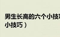 男生长高的六个小技巧视频（男生长高的六个小技巧）