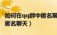 如何在qq群中匿名聊天（如何在QQ群里使用匿名聊天）