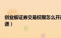 创业板证券交易权限怎么开通（创业板证券交易权限怎么开通）