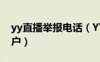 yy直播举报电话（YY怎么向客服举报违规用户）