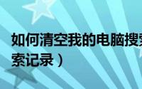 如何清空我的电脑搜索记录（电脑如何清空搜索记录）