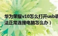 华为荣耀v10怎么打开usb调试（usb调试打开荣耀V8 却无法正常连接电脑怎么办）