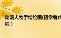 动漫人物手绘绘画(初学者)线稿（日本漫画人物线稿手绘教程）