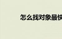怎么找对象最快（怎么找对象）