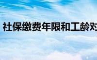社保缴费年限和工龄对照表（社保缴费年限）