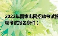 2022年国家电网招聘考试报名入口（2020国家电网校园招聘考试报名条件）
