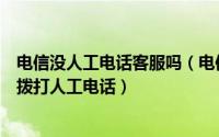 电信没人工电话客服吗（电信号码为什么没有人工服务怎么拨打人工电话）
