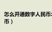 怎么开通数字人民币北京（怎么开通数字人民币）
