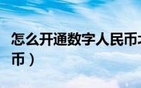 怎么开通数字人民币北京（怎么开通数字人民币）