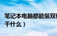 笔记本电脑都能装双硬盘吗（笔记本电脑都能干什么）