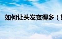 如何让头发变得多（如何让头发变得浓密）