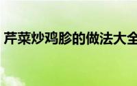 芹菜炒鸡胗的做法大全（芹菜炒鸡胗的做法）