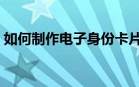 如何制作电子身份卡片（如何制作电子贺卡）