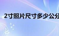 2寸照片尺寸多少公分（2寸照片尺寸多大）