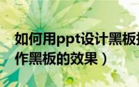 如何用ppt设计黑板报（ppt演示文稿如何制作黑板的效果）