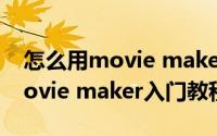 怎么用movie maker剪辑视频（影音制作movie maker入门教程）