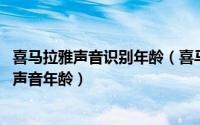 喜马拉雅声音识别年龄（喜马拉雅声音鉴定怎么玩 怎样测试声音年龄）