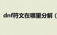 dnf符文在哪里分解（dnf符文在哪里合成）