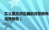怎么更改浏览器的背景颜色（FireFox浏览器怎么设置主题背景颜色）