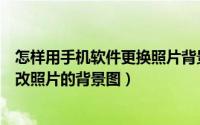 怎样用手机软件更换照片背景图（什么软件可以在手机上修改照片的背景图）