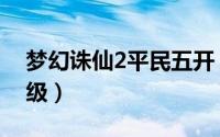梦幻诛仙2平民五开（梦幻诛仙2五开怎么升级）