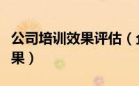 公司培训效果评估（企业培训如何评估培训效果）