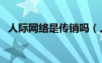 人际网络是传销吗（人际网络营销合法吗）