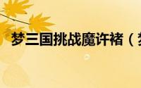 梦三国挑战魔许褚（梦三国许褚该怎么打）