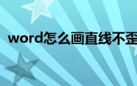 word怎么画直线不歪（Word怎么画直线）