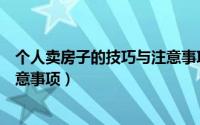 个人卖房子的技巧与注意事项大全（个人卖房子的技巧与注意事项）