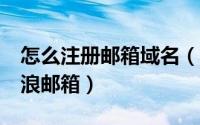 怎么注册邮箱域名（如何注册带CN域名的新浪邮箱）