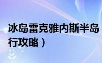 冰岛雷克雅内斯半岛（冰岛首都雷克雅未克旅行攻略）