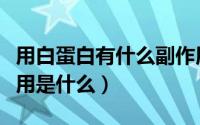 用白蛋白有什么副作用（白蛋白的作用及副作用是什么）