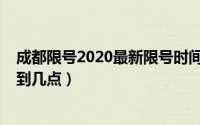 成都限号2020最新限号时间（成都限号2020最新限号几点到几点）