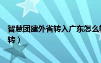 智慧团建外省转入广东怎么转（智慧团建外省转入广东怎么转）